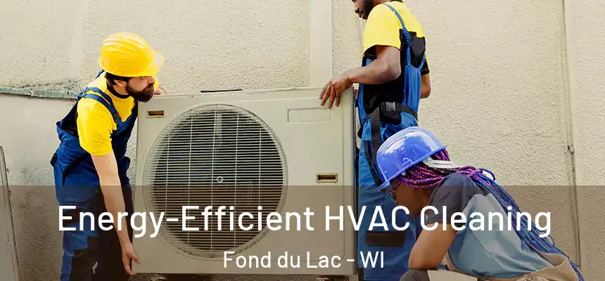  Energy-Efficient HVAC Cleaning Fond du Lac - WI